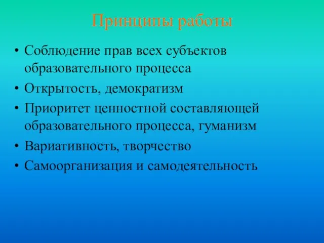 Принципы работы Соблюдение прав всех субъектов образовательного процесса Открытость, демократизм Приоритет ценностной