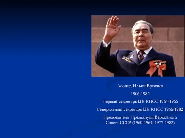 Леонид Ильич Брежнев 1906-1982 Первый секретарь ЦК КПСС 1964-1966 Генеральный секретарь ЦК