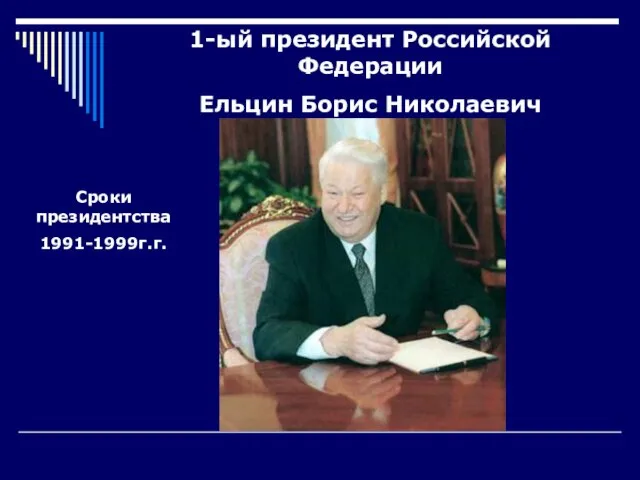1-ый президент Российской Федерации Ельцин Борис Николаевич Сроки президентства 1991-1999г.г.