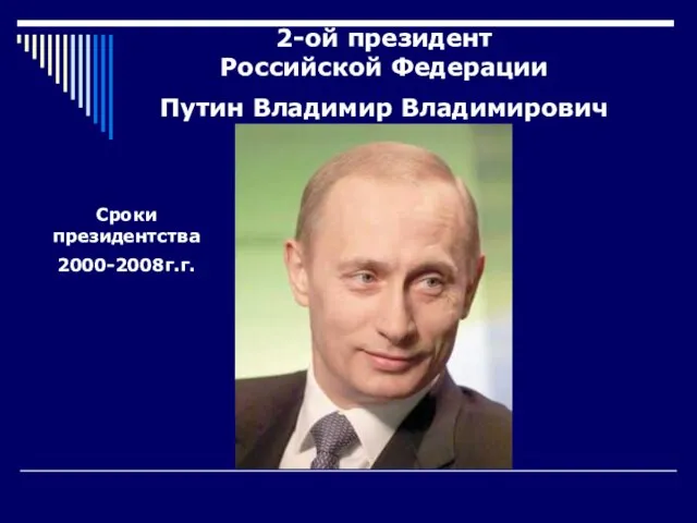 2-ой президент Российской Федерации Путин Владимир Владимирович Сроки президентства 2000-2008г.г.