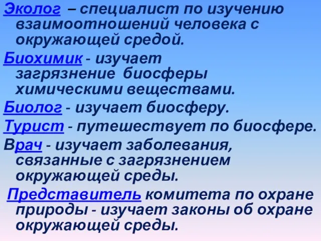 Эколог – специалист по изучению взаимоотношений человека с окружающей средой. Биохимик -