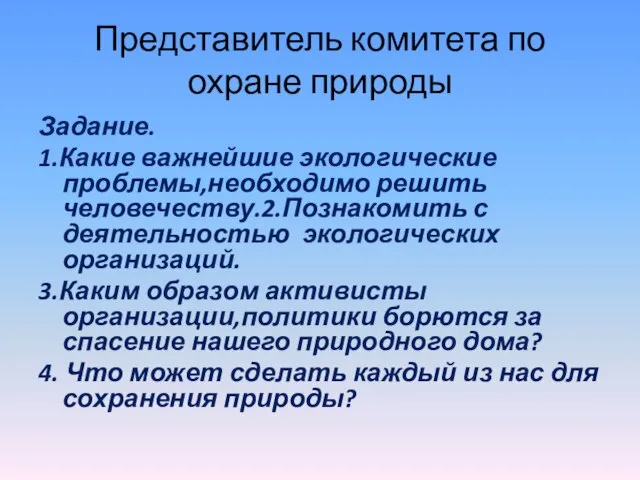 Представитель комитета по охране природы Задание. 1.Какие важнейшие экологические проблемы,необходимо решить человечеству.2.Познакомить