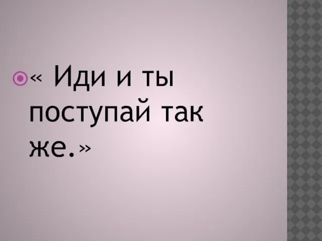 « Иди и ты поступай так же.»