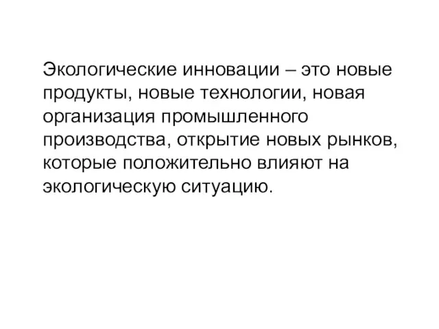 Экологические инновации – это новые продукты, новые технологии, новая организация промышленного производства,