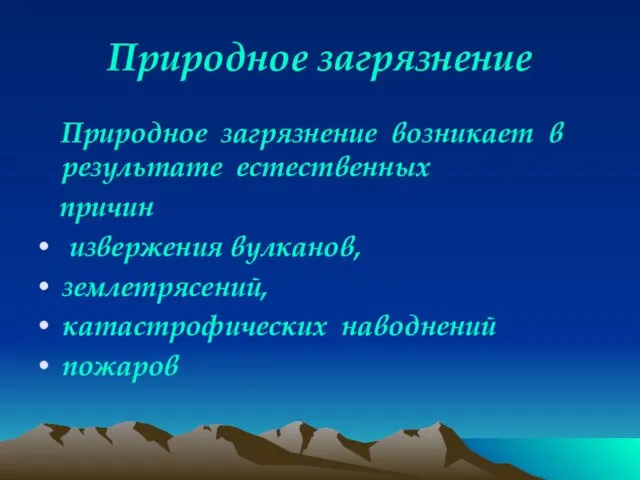 Природное загрязнение Природное загрязнение возникает в результате естественных причин извержения вулканов, землетрясений, катастрофических наводнений пожаров