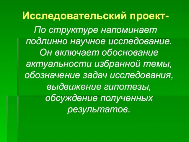 Исследовательский проект- По структуре напоминает подлинно научное исследование. Он включает обоснование актуальности