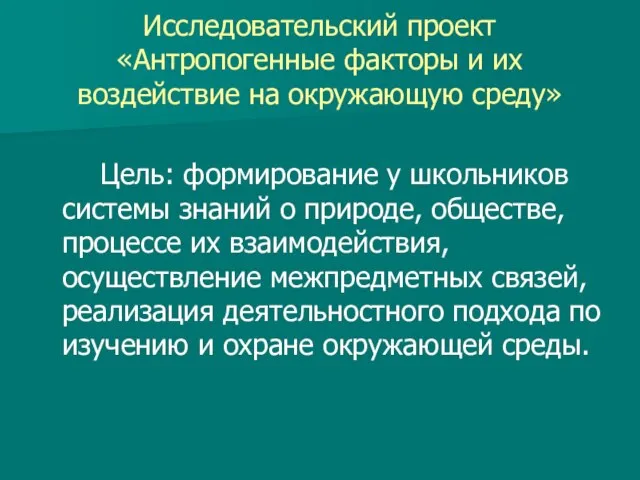 Исследовательский проект «Антропогенные факторы и их воздействие на окружающую среду» Цель: формирование