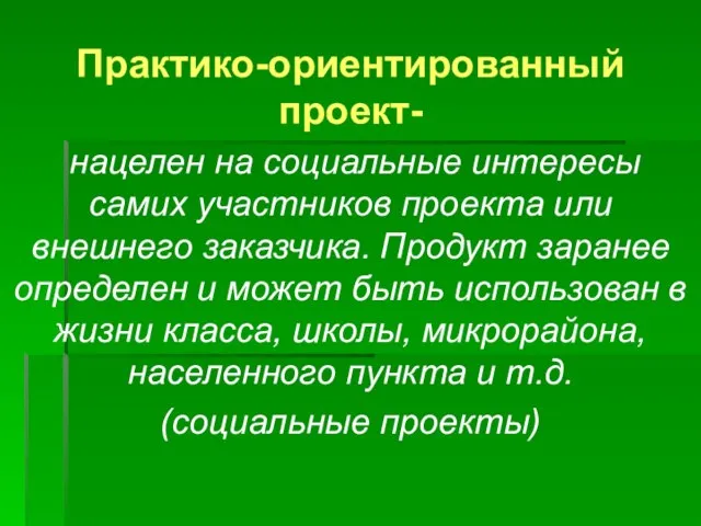 Практико-ориентированный проект- нацелен на социальные интересы самих участников проекта или внешнего заказчика.