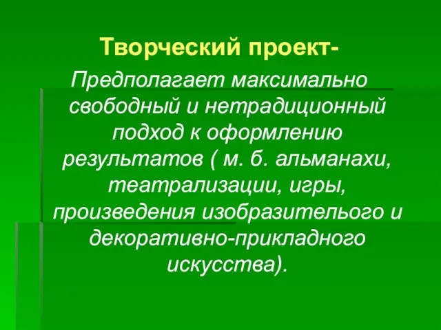 Творческий проект- Предполагает максимально свободный и нетрадиционный подход к оформлению результатов (