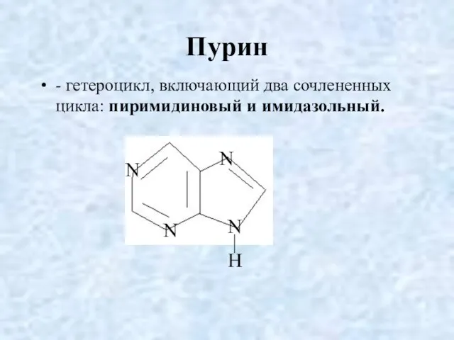 Пурин - гетероцикл, включающий два сочлененных цикла: пиримидиновый и имидазольный. N H N N N