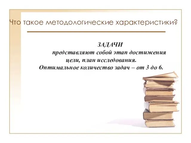 Что такое методологические характеристики? ЗАДАЧИ представляют собой этап достижения цели, план исследования.