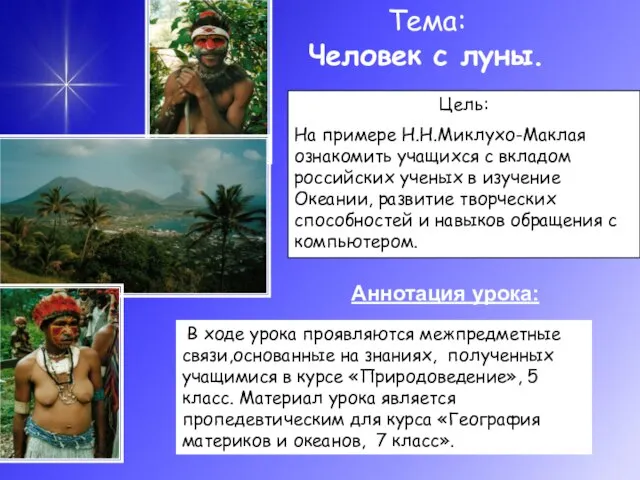 Тема: Человек с луны. Цель: На примере Н.Н.Миклухо-Маклая ознакомить учащихся с вкладом