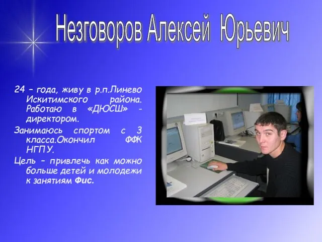 24 – года, живу в р.п.Линево Искитимского района. Работаю в «ДЮСШ» -