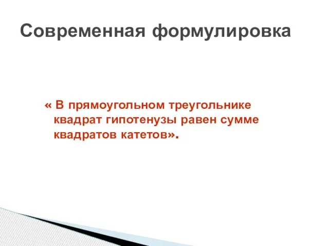 « В прямоугольном треугольнике квадрат гипотенузы равен сумме квадратов катетов». Современная формулировка