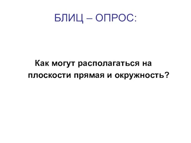 БЛИЦ – ОПРОС: Как могут располагаться на плоскости прямая и окружность?