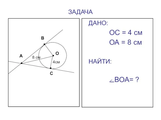 ЗАДАЧА ДАНО: ОС = 4 см ОА = 8 см НАЙТИ: ےВОА=