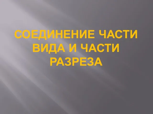 СОЕДИНЕНИЕ ЧАСТИ ВИДА И ЧАСТИ РАЗРЕЗА