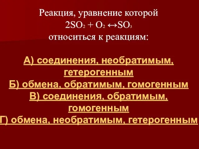 Реакция, уравнение которой 2SO2 + O2 ↔SO3 относиться к реакциям: А) соединения,