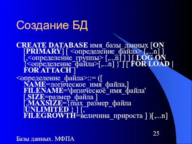 Базы данных. МФПА Создание БД CREATE DATABASE имя_базы_данных [ON [PRIMARY] [ [,...n]