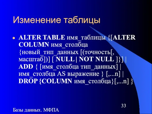 Базы данных. МФПА Изменение таблицы ALTER TABLE имя_таблицы {[ALTER COLUMN имя_столбца {новый_тип_данных