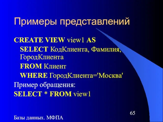 Базы данных. МФПА Примеры представлений CREATE VIEW view1 AS SELECT КодКлиента, Фамилия,