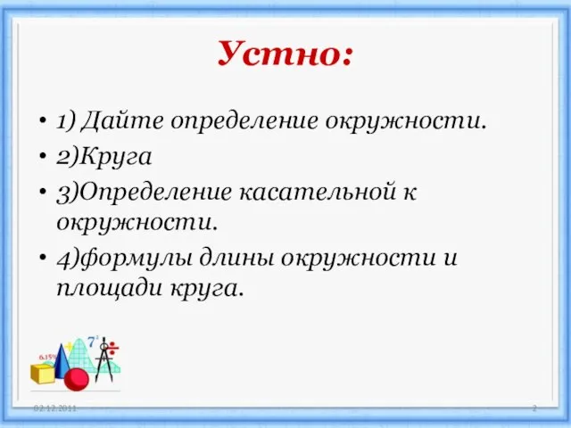 Устно: 1) Дайте определение окружности. 2)Круга 3)Определение касательной к окружности. 4)формулы длины