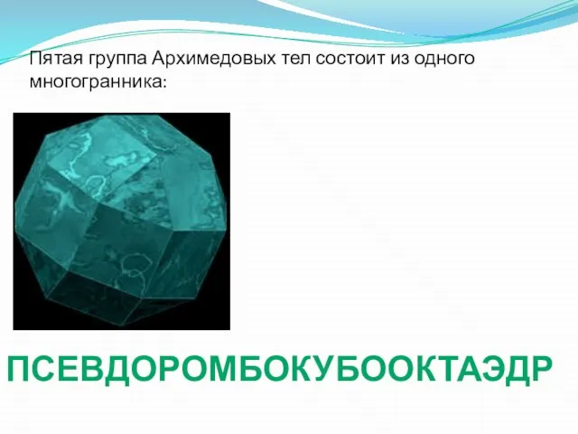 Пятая группа Архимедовых тел состоит из одного многогранника: ПСЕВДОРОМБОКУБООКТАЭДР