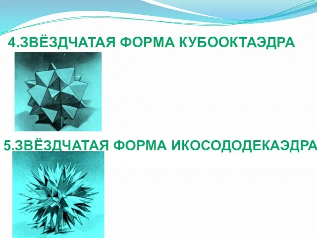 4.ЗВЁЗДЧАТАЯ ФОРМА КУБООКТАЭДРА 5.ЗВЁЗДЧАТАЯ ФОРМА ИКОСОДОДЕКАЭДРА