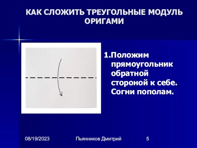 08/19/2023 Пьянников Дмитрий КАК СЛОЖИТЬ ТРЕУГОЛЬНЫЕ МОДУЛЬ ОРИГАМИ 1.Положим прямоугольник обратной стороной к себе. Согни пополам.