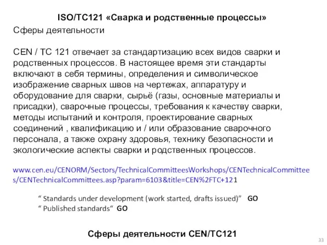 Сферы деятельности CEN/TC121 ISO/TC121 «Сварка и родственные процессы» www.cen.eu/CENORM/Sectors/TechnicalCommitteesWorkshops/CENTechnicalCommittees/CENTechnicalCommittees.asp?param=6103&title=CEN%2FTC+121 Сферы деятельности CEN