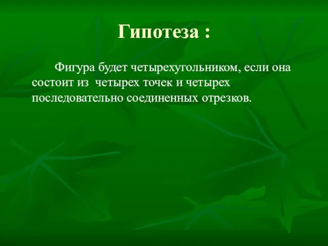 Гипотеза : Фигура будет четырехугольником, если она состоит из четырех точек и четырех последовательно соединенных отрезков.