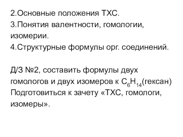 2.Основные положения ТХС. 3.Понятия валентности, гомологии, изомерии. 4.Структурные формулы орг. соединений. Д/З