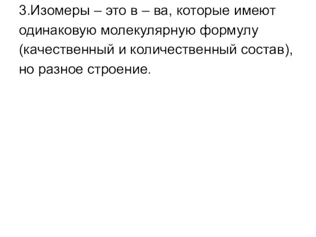 3.Изомеры – это в – ва, которые имеют одинаковую молекулярную формулу (качественный