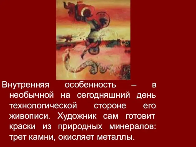 Внутренняя особенность – в необычной на сегодняшний день технологической стороне его живописи.