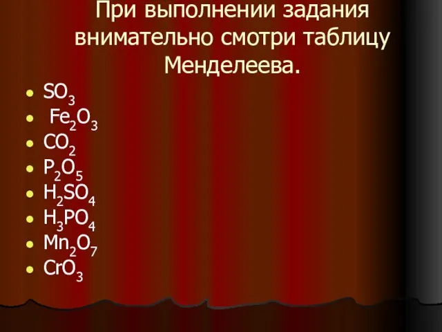 При выполнении задания внимательно смотри таблицу Менделеева. SO3 Fe2O3 CO2 P2O5 H2SO4 H3PO4 Mn2O7 CrO3