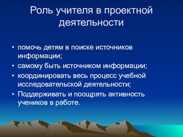 Роль учителя в проектной деятельности помочь детям в поиске источников информации; самому