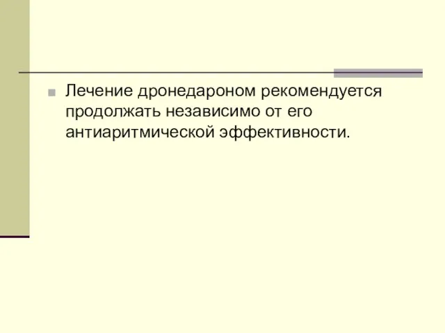 Лечение дронедароном рекомендуется продолжать независимо от его антиаритмической эффективности.