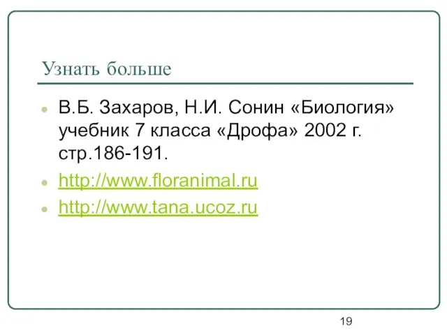 Узнать больше В.Б. Захаров, Н.И. Сонин «Биология» учебник 7 класса «Дрофа» 2002 г. стр.186-191. http://www.floranimal.ru http://www.tana.ucoz.ru