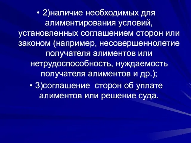 2)наличие необходимых для алиментирования условий, установленных соглашением сторон или законом (например, несовершеннолетие