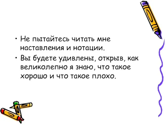 Не пытайтесь читать мне наставления и нотации. Вы будете удивлены, открыв, как