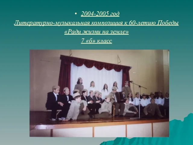 2004-2005 год Литературно-музыкальная композиция к 60-летию Победы «Ради жизни на земле» 7 «б» класс