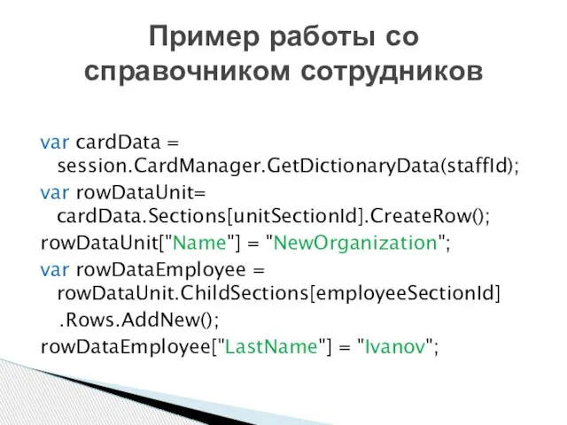 var cardData = session.CardManager.GetDictionaryData(staffId); var rowDataUnit= cardData.Sections[unitSectionId].CreateRow(); rowDataUnit["Name"] = "NewOrganization"; var rowDataEmployee