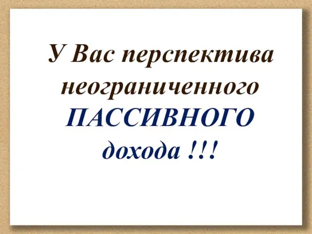 У Вас перспектива неограниченного ПАССИВНОГО дохода !!!