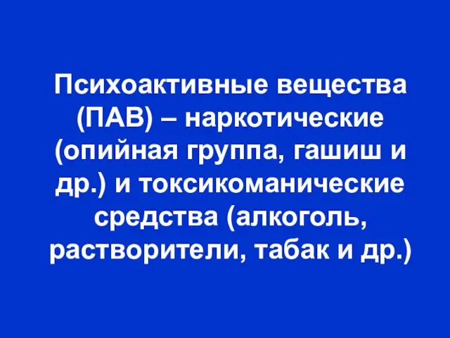 Психоактивные вещества (ПАВ) – наркотические (опийная группа, гашиш и др.) и токсикоманические