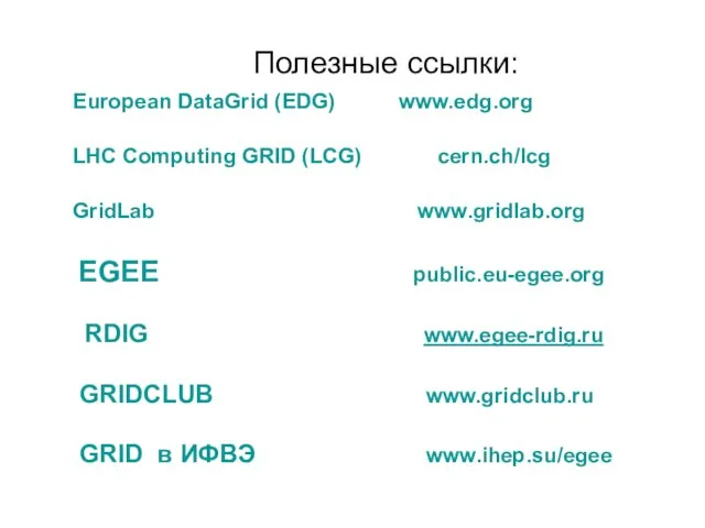 Полезные ссылки: European DataGrid (EDG) www.edg.org LHC Computing GRID (LCG) cern.ch/lcg GridLab
