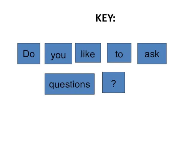 ? you ask to questions Do like KEY: