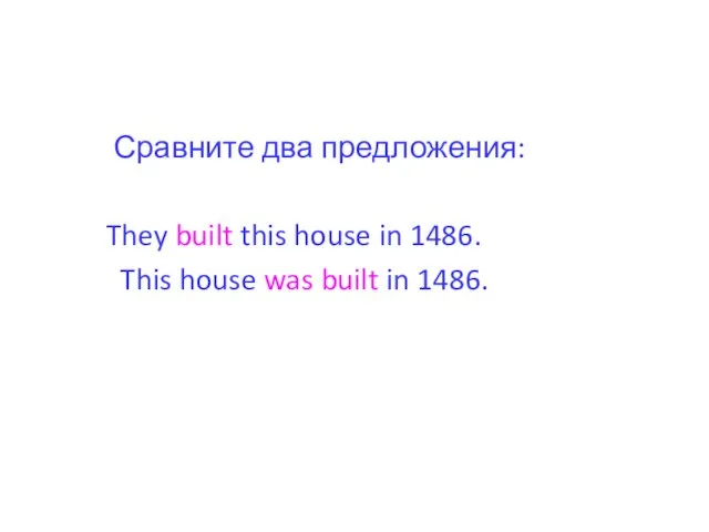 Сравните два предложения: They built this house in 1486. This house was built in 1486.