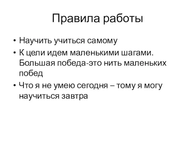 Правила работы Научить учиться самому К цели идем маленькими шагами. Большая победа-это