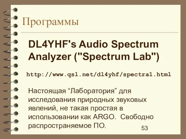 Программы http://www.qsl.net/dl4yhf/spectra1.html DL4YHF's Audio Spectrum Analyzer ("Spectrum Lab") Настоящая “Лаборатория” для исследования