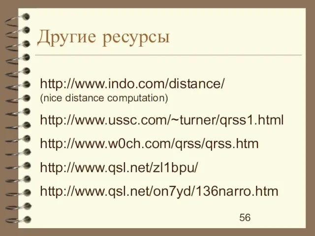 http://www.indo.com/distance/ (nice distance computation) http://www.ussc.com/~turner/qrss1.html http://www.w0ch.com/qrss/qrss.htm http://www.qsl.net/zl1bpu/ http://www.qsl.net/on7yd/136narro.htm Другие ресурсы